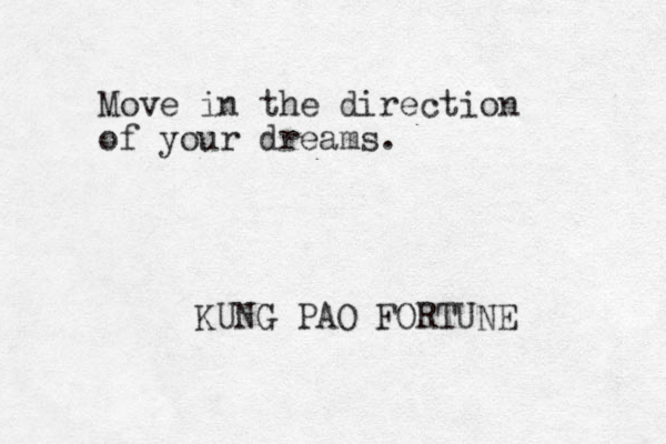 Move in the direction of your dreams. KUNG PAO FORTUNE