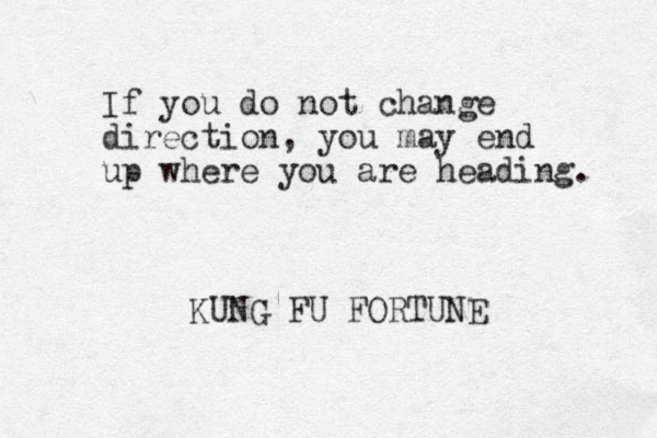If you do not change direction, you may end up where you are heading. KUNG FU FORTUNE 