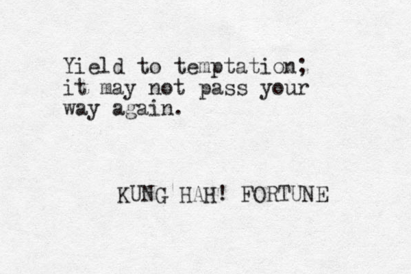 Yield to temptation; it may not pass your way again. KUNG HAH! FORTUNE 