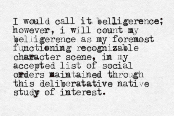 I would call it belligerence; however, i will count my belligerence as my foremost functioning recognizable character scene, in my accepted list of social orders maintained through this deliberatative native study of interest.