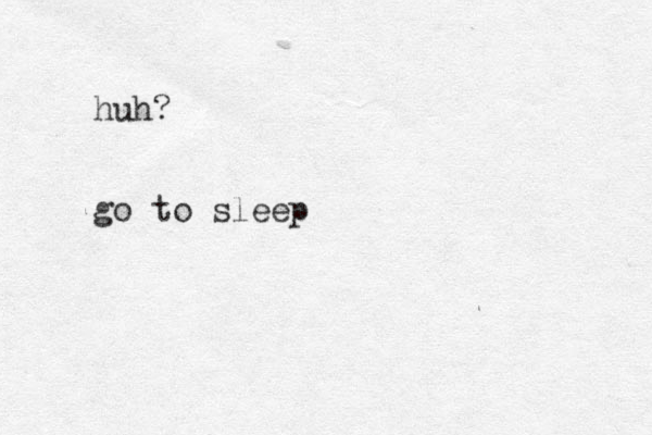 huh? go to sleep 