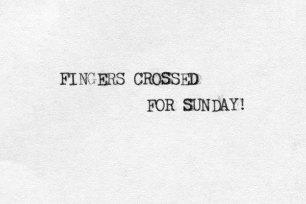 FINGERS CROSSED FOR SUNDAY! 