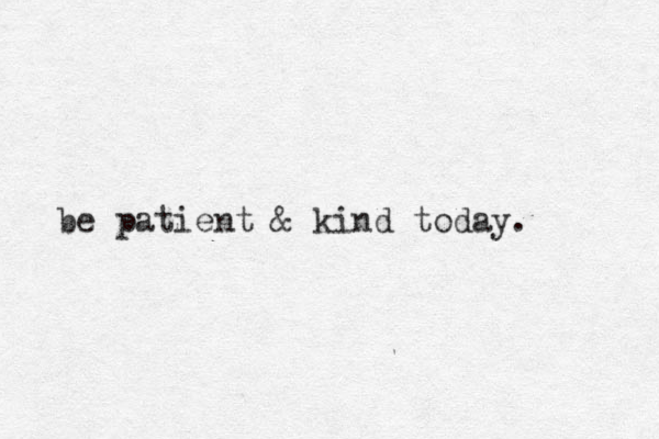 be patient & kind today. 