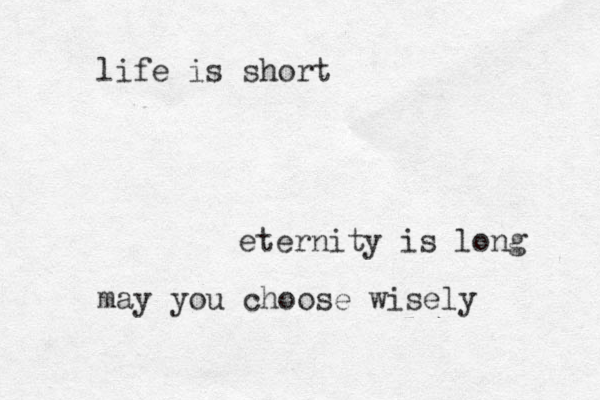 life is short eternity is long may you choose wisely