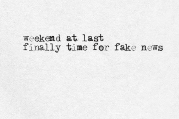 weekend at last finally time for fake news 
