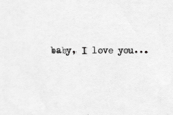 baby, I love you... .