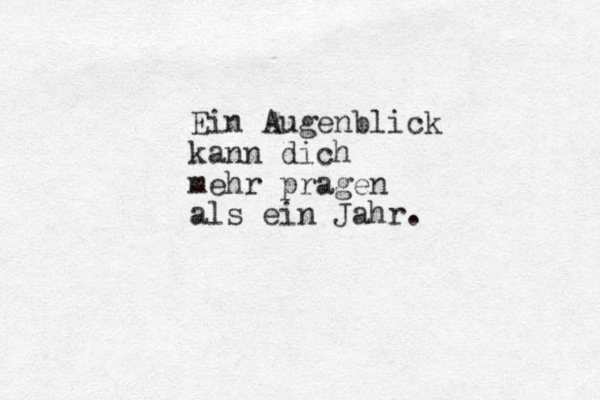 Ein Augenblick kann dich mehr pragen als ein Jahr.