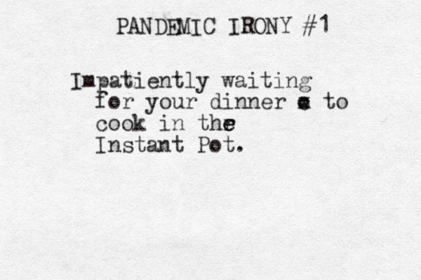 PANDEMIC IRONY #1 Impatiently waiting for your dinner o x c to cook in thr e e Instant Pot . 