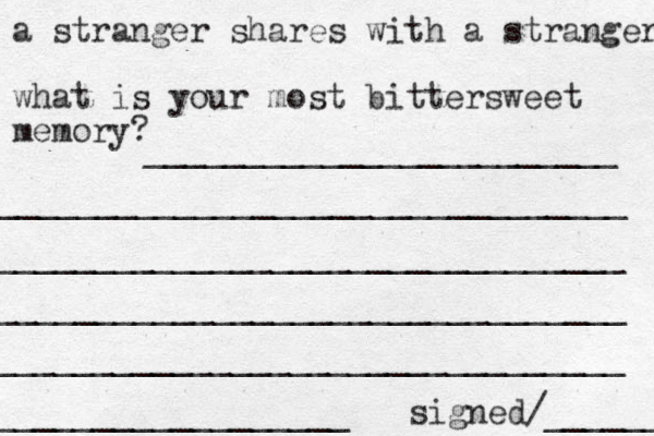 a stranger shares with a stranger what is your most bittersweet memory? ________________________ ________________________________ ________________________________ ________________________________ ________________________________ __________________ signed/______ 