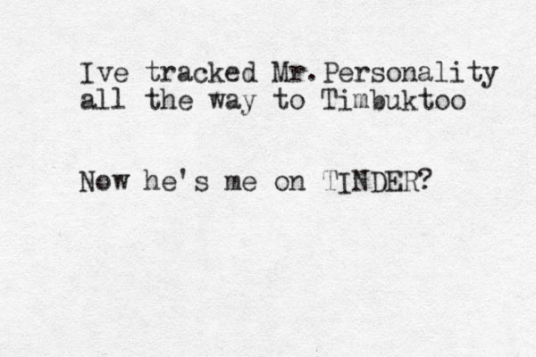 Ive tracked Mr.Personality all the way to Timbuktoo Now he's me on TINDER? 