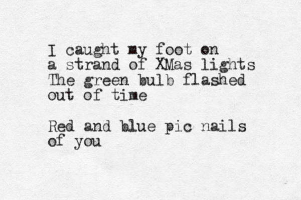 I caught my foot on a strand of XMas lights The green bulb flashed out of time Red and blue pic nails of you