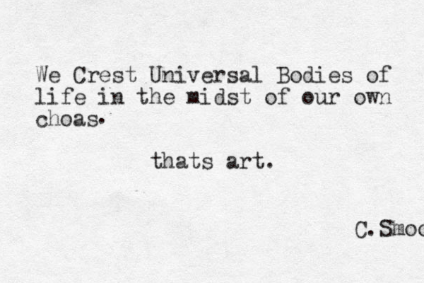 We Crest Universal Bodies of life in the midst of our own choas . thats art. C.Smoove 