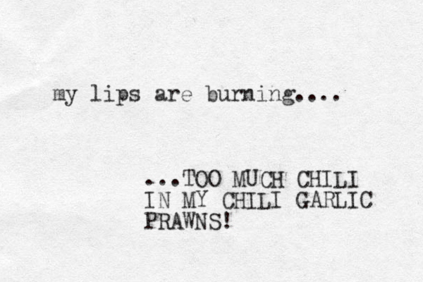 my lips are burning.... ...TOO MUCH CHILI IN MY CHILI GARLIC PRAWNS! 