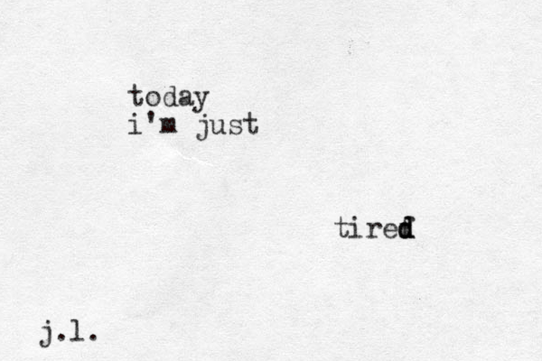 today i 'm just tiref d d d j.l. 