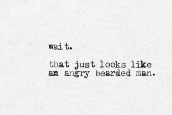 wait. that just looks like an angry bearded man. 