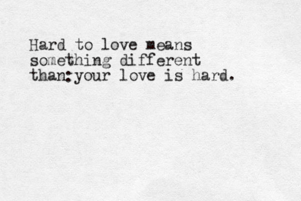 Hard to love means something different than your love is hard. : 