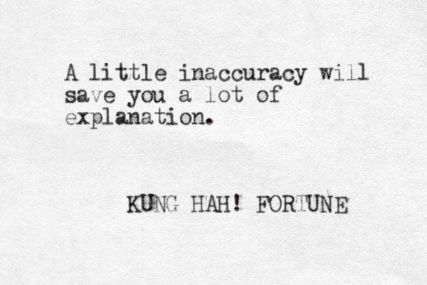 A little inaccuracy will save you a lot of explanation. KUNG HAH! FORTUNE