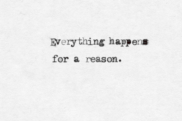 Everything happens for a reason.