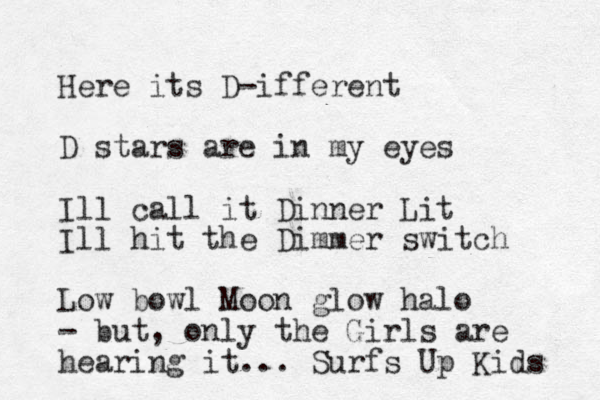 Here it s D-ifferent D stars are in my eyes Ill call it Dinner Lit Ill hit the Dimmer switch Low bowl Moon glow halo - but, only the Girls are hearing it... Surfs Up Kids 