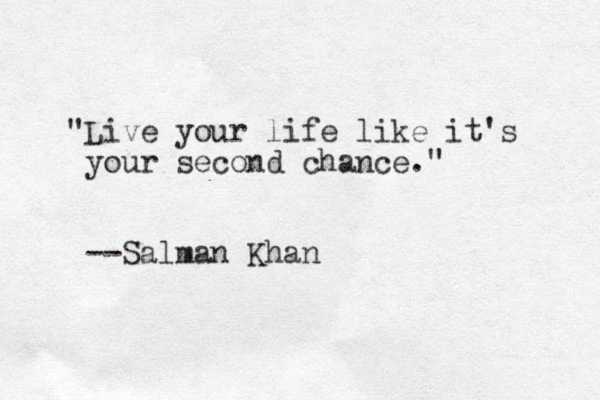 "Live your life like it's your second chance." --Salman Khan