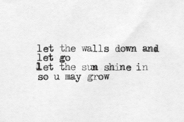 let the walls down and let go let the sun shine in so u may grow