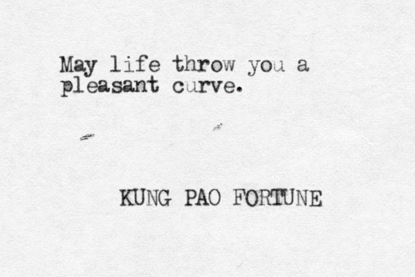 May life throw you a pleasant curve. KUNG PAO FORTUNE