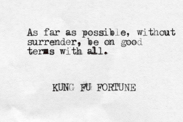 As far as possible, without surrender, be on good terms with all. KUNG FU FORTUNE
