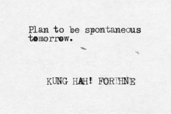 Plan to be spontaneous tomorrow. KUNG HAH! FORTHNE 