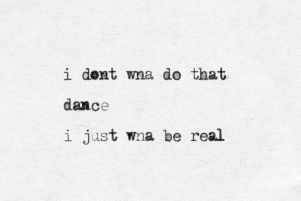i dont wna do that dance i just wna be real l