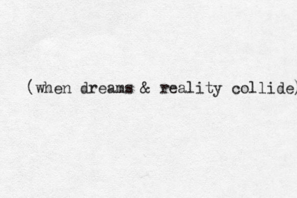 (when dreams & reality collide) 