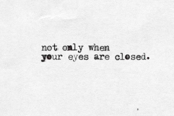 not only when your eyes are closed. 