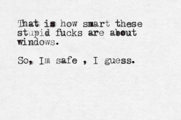 That is how smart these stupid fucks are about windows. So, Im safe , I guess. 