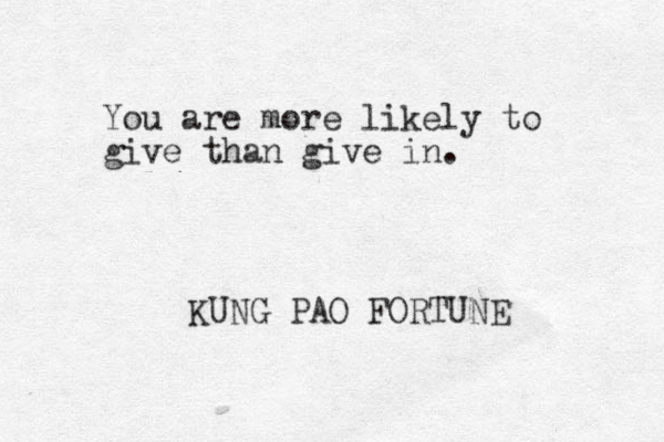 You are more likely to give than give in. KUNG PAO FORTUNE 