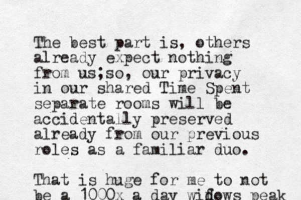 The best part is, others already expect nothing from us;so, our privacy in our shared Time Spent separate rooms will be accidentally preserved already from our previous roles as a familiar duo. That is huge for me to not be a 1000x a day wif d dows peak 