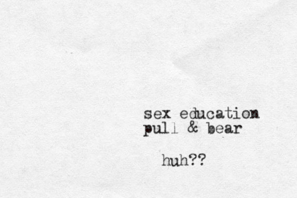 sex education pull & bear huh??