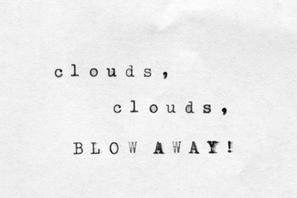 c l o u d s , c l o u d s . , B L O W A W A Y ! 