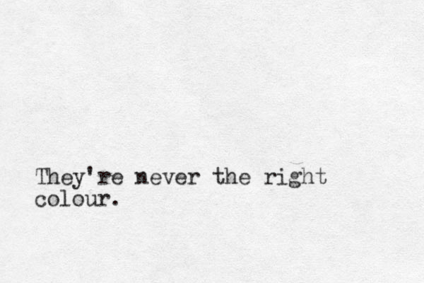 They're never the right colour.