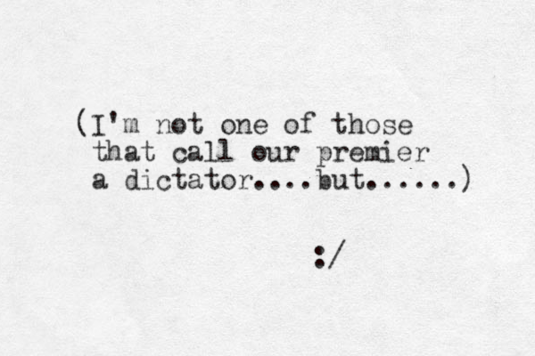 (I'm not one of those that call our premier a dictator....but......) :/ 
