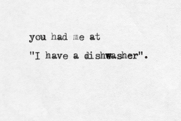 you had me at "I have a disheasher w w ". 