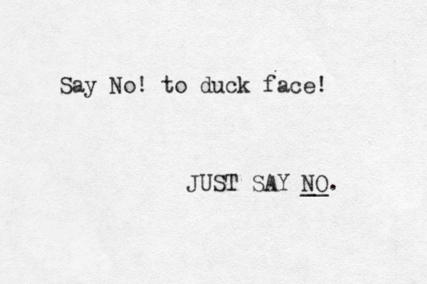 Say No! to duck face! JUST SAY NO. __ 