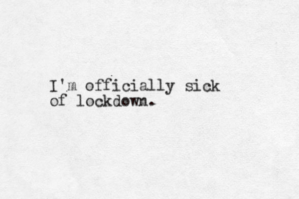 I'm officially sick of lockdown. 