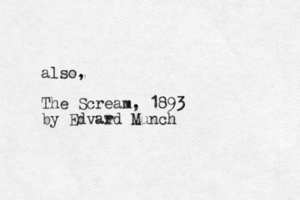 also, The Scream, 1893 by Edvard Munch