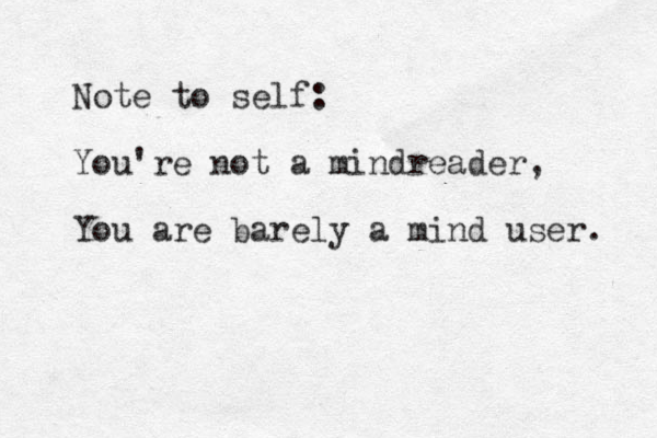 Note to self: You're not a mindreader, You are barely a mind user. 