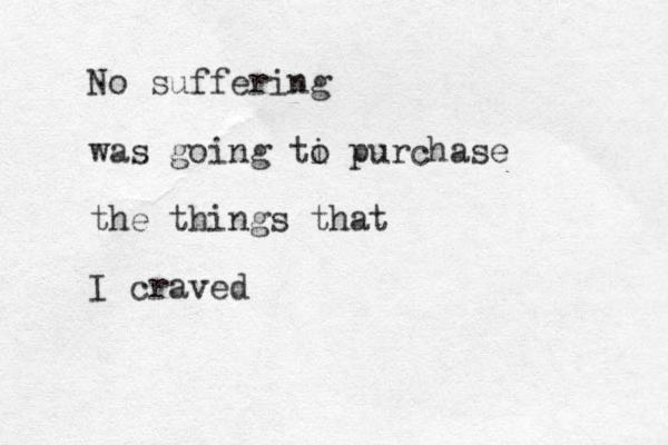 No suffering was going ti o purchase the things that I craved