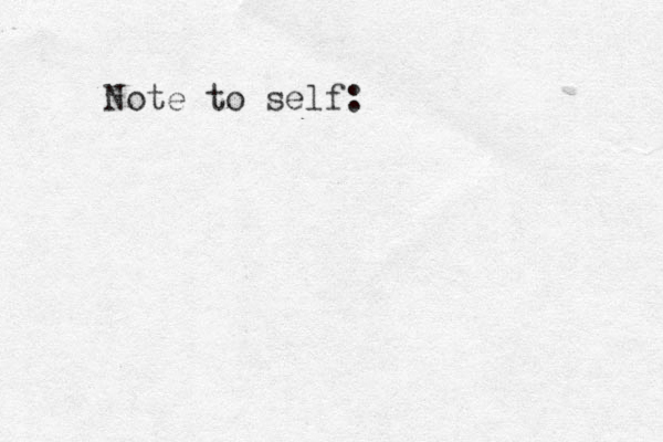Note to self: