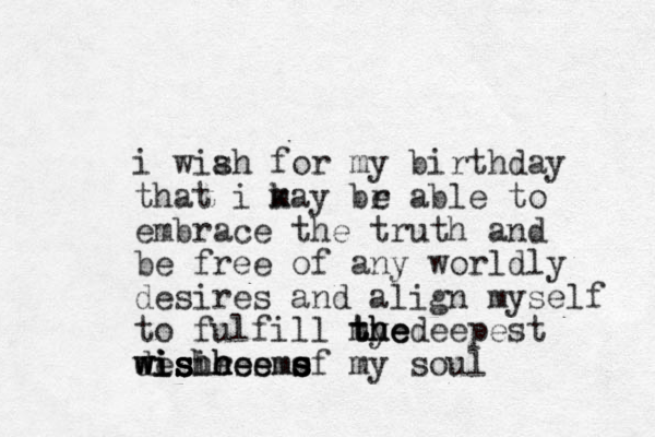 i wiah f s or my birthday that i kay br able m e to embrace the truth and be free of any worldly desires and align myself to fulfill my deepest the the the desires of my soul wishes w w wi i is s s shh h h hee eme ms s s s