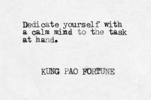 Dedicate yourself with a calm mind to the task at hand. KUNG PAO FORTUNE 