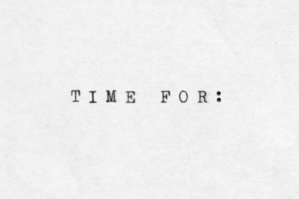 T I M E F O R : 