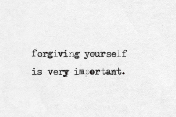 forgiving yourself is very important.