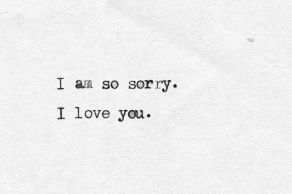 I am so sorry. I love you. 